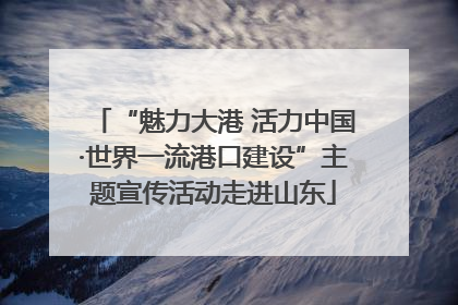 “魅力大港 活力中国·世界一流港口建设”主题宣传活动走进山东