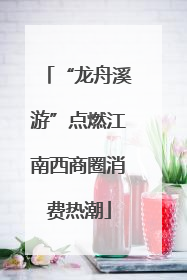 “龙舟溪游”点燃江南西商圈消费热潮