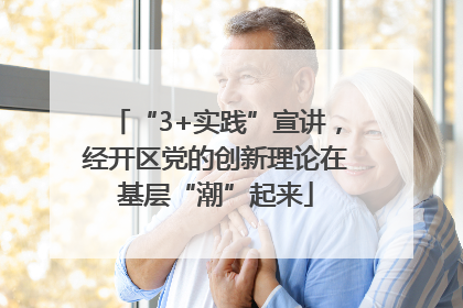 “3+实践”宣讲，经开区党的创新理论在基层“潮”起来