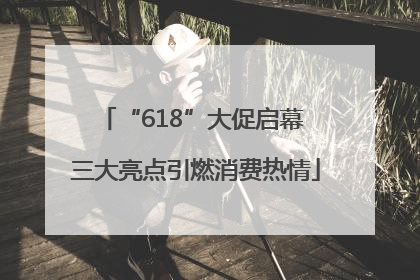 “618”大促启幕 三大亮点引燃消费热情
