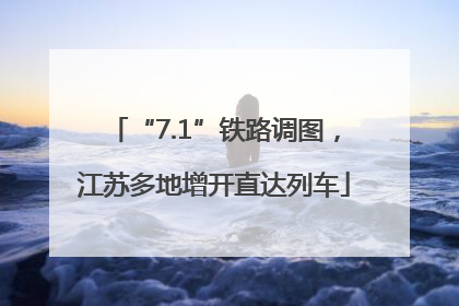 “7.1”铁路调图，江苏多地增开直达列车