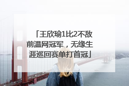 王欣瑜1比2不敌前温网冠军，无缘生涯巡回赛单打首冠