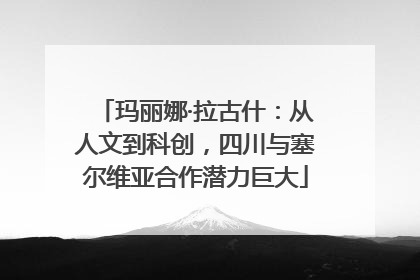 玛丽娜·拉古什：从人文到科创，四川与塞尔维亚合作潜力巨大