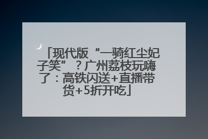 现代版“一骑红尘妃子笑”？广州荔枝玩嗨了：高铁闪送+直播带货+5折开吃