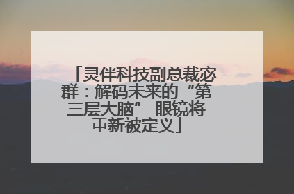 灵伴科技副总裁宓群：解码未来的“第三层大脑” 眼镜将重新被定义