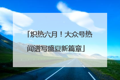 炽热六月！大众号热闻谱写盛夏新篇章
