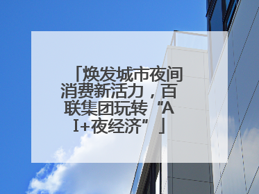 焕发城市夜间消费新活力，百联集团玩转“AI+夜经济”