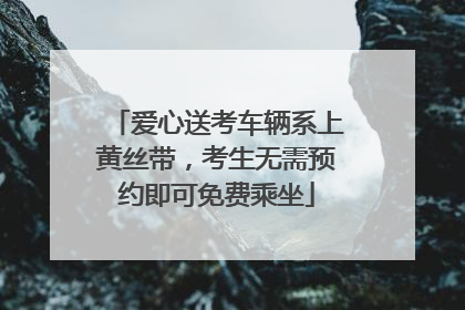 爱心送考车辆系上黄丝带，考生无需预约即可免费乘坐