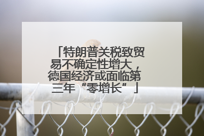 特朗普关税致贸易不确定性增大，德国经济或面临第三年“零增长”