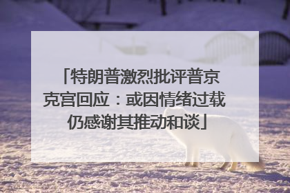 特朗普激烈批评普京 克宫回应：或因情绪过载 仍感谢其推动和谈