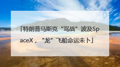 特朗普马斯克“骂战”波及SpaceX，“龙”飞船命运未卜