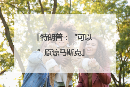 特朗普：“可以”原谅马斯克