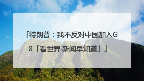 特朗普：我不反对中国加入G8「看世界·新闻早知道」