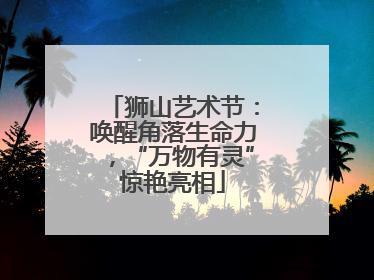狮山艺术节：唤醒角落生命力，“万物有灵”惊艳亮相