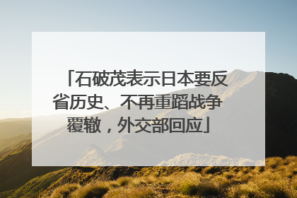 石破茂表示日本要反省历史、不再重蹈战争覆辙，外交部回应