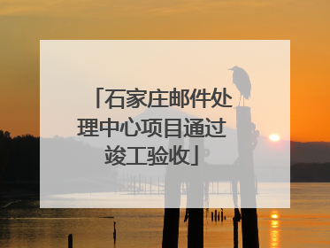 石家庄邮件处理中心项目通过竣工验收