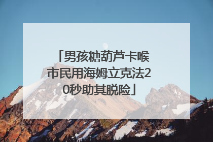 男孩糖葫芦卡喉 市民用海姆立克法20秒助其脱险