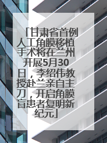 甘肃省首例人工角膜移植手术将在兰州开展5月30日，李绍伟教授赴兰亲自主刀，开启角膜盲患者复明新纪元