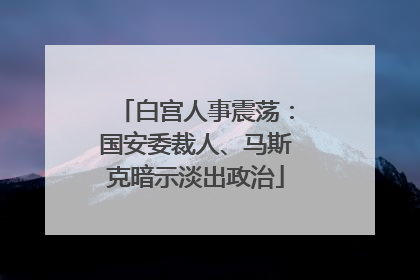 白宫人事震荡：国安委裁人、马斯克暗示淡出政治