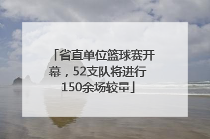 省直单位篮球赛开幕，52支队将进行150余场较量