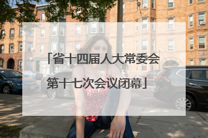 省十四届人大常委会第十七次会议闭幕
