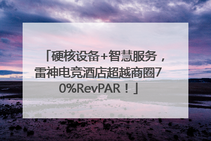 硬核设备+智慧服务，雷神电竞酒店超越商圈70%RevPAR！