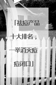 祛痘产品十大排名，一举消灭痘痘闭口