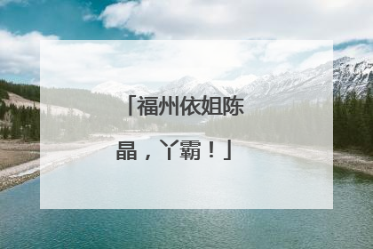 福州依姐陈晶,丫霸!