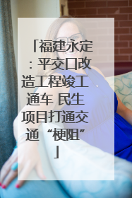 福建永定：平交口改造工程竣工通车 民生项目打通交通“梗阻”