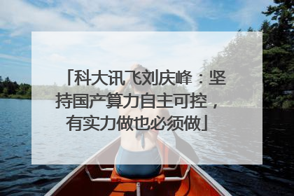 科大讯飞刘庆峰：坚持国产算力自主可控，有实力做也必须做