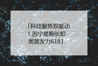 科技服务双驱动！苏宁易购长虹·美菱发力618