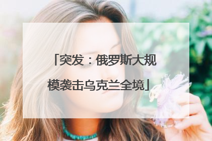 突发：俄罗斯大规模袭击乌克兰全境
