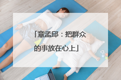 章孟邱：把群众的事放在心上
