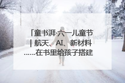 童书湃·六一儿童节｜航天、AI、新材料……在书里给孩子搭建产业科技的网
