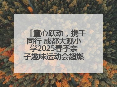 童心跃动，携手同行 成都大观小学2025春季亲子趣味运动会超燃来袭！
