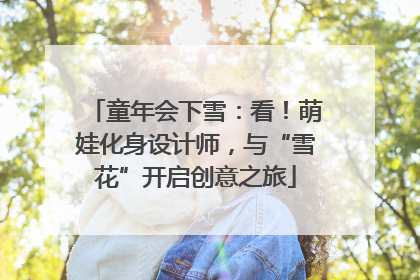 童年会下雪：看！萌娃化身设计师，与“雪花”开启创意之旅