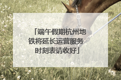 端午假期杭州地铁将延长运营服务 时刻表请收好