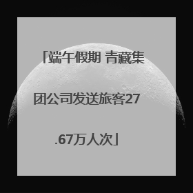 端午假期 青藏集团公司发送旅客27.67万人次