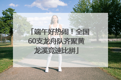 端午好热闹！全国60支龙舟队齐聚黄龙溪竞速比拼