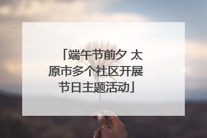 端午节前夕 太原市多个社区开展节日主题活动