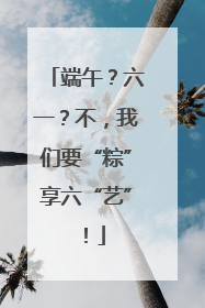 端午？六一？不，我们要“粽”享六“艺”！