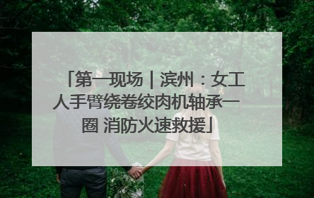 第一现场｜滨州：女工人手臂绕卷绞肉机轴承一圈 消防火速救援