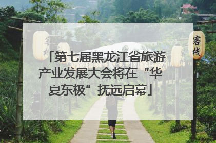 第七届黑龙江省旅游产业发展大会将在“华夏东极”抚远启幕