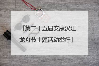 第二十五届安康汉江龙舟节主题活动举行
