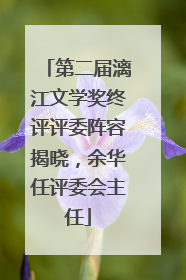 第二届漓江文学奖终评评委阵容揭晓，余华任评委会主任