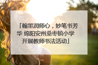 翰墨润师心，妙笔书芳华 绵阳安州桑枣镇小学开展教师书法活动