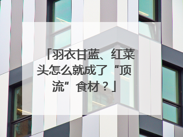 羽衣甘蓝、红菜头怎么就成了“顶流”食材？