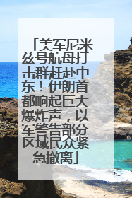 美军尼米兹号航母打击群赶赴中东！伊朗首都响起巨大爆炸声，以军警告部分区域民众紧急撤离