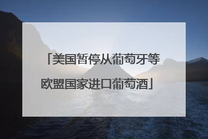 美国暂停从葡萄牙等欧盟国家进口葡萄酒