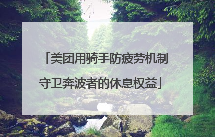 美团用骑手防疲劳机制守卫奔波者的休息权益